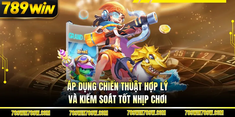 Áp dụng chiến thuật hợp lý và kiểm soát tốt nhịp chơi