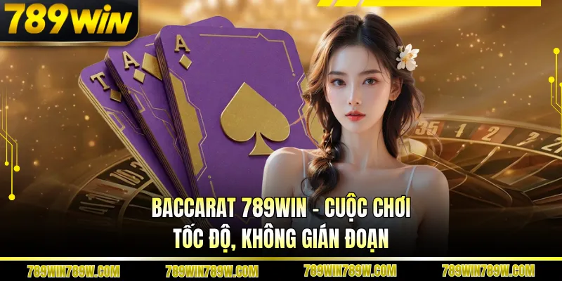 Baccarat 789WIN - Cuộc Chơi Tốc Độ, Không Gián Đoạn