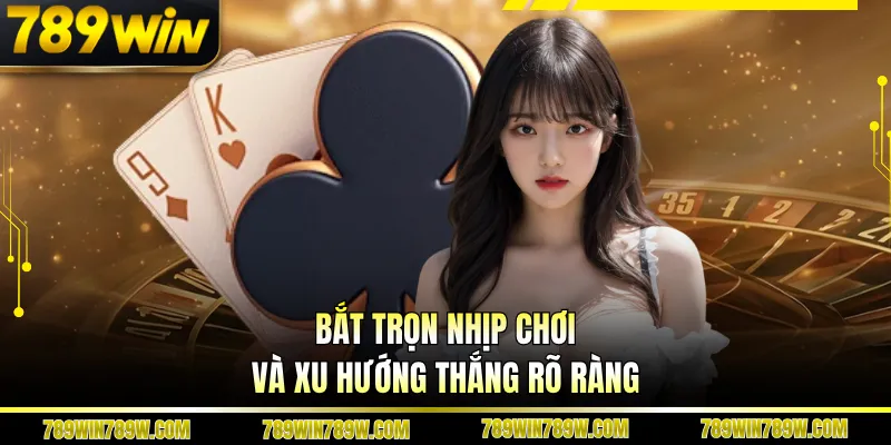 Bắt trọn nhịp chơi và xu hướng thắng rõ ràng