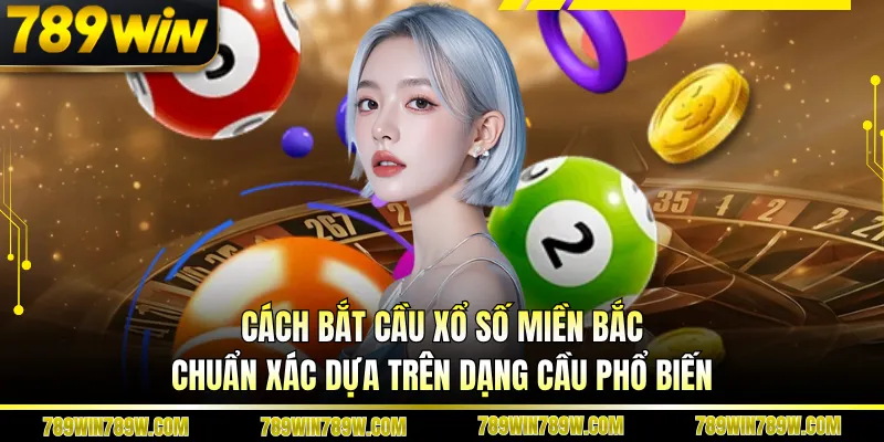 Cách bắt cầu xổ số miền bắc chuẩn xác dựa trên dạng cầu phổ biến