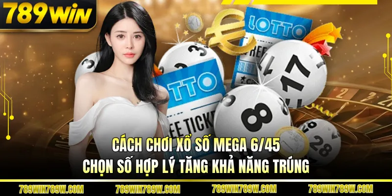Cách chơi xổ số Mega 6/45 chọn số hợp lý tăng khả năng trúng