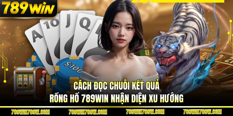 Cách đọc chuỗi kết quả Rồng hổ 789WIN nhận diện xu hướng