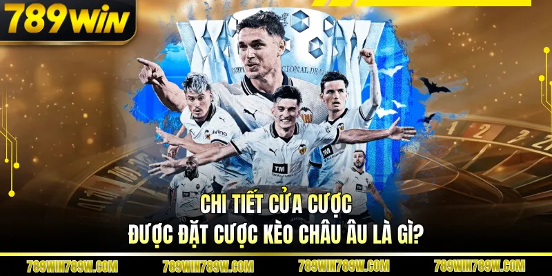 Chi tiết cửa cược được đặt cược kèo châu Âu là gì?