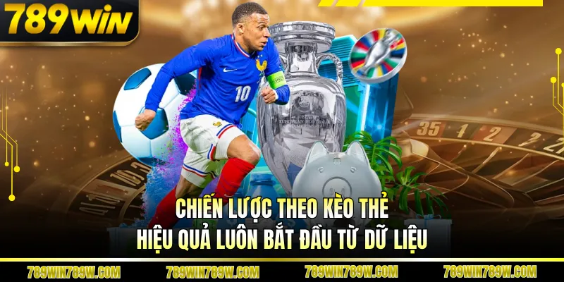Chiến lược theo kèo thẻ hiệu quả luôn bắt đầu từ dữ liệu