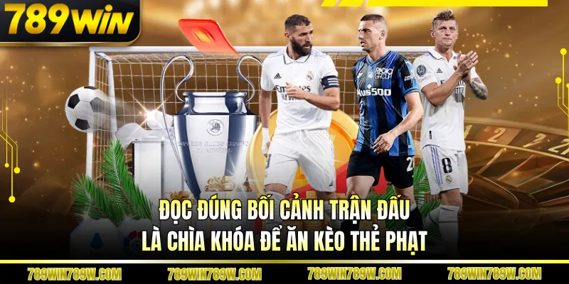 Đọc đúng bối cảnh trận đấu là chìa khóa để ăn kèo thẻ phạt