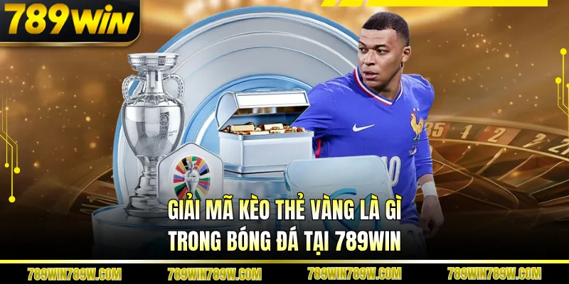 Giải Mã Kèo Thẻ Vàng Là Gì Trong Bóng Đá Tại 789win