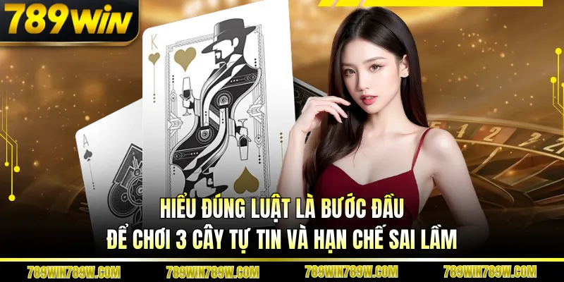 Hiểu đúng luật là bước đầu để chơi 3 cây tự tin và hạn chế sai lầm