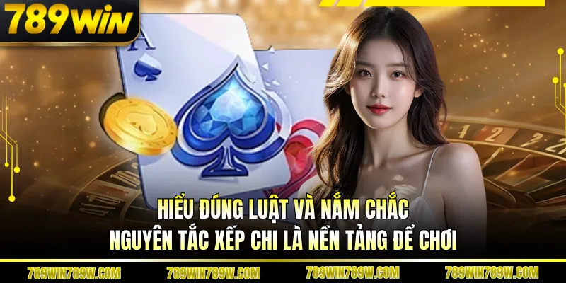 Hiểu đúng luật và nắm chắc nguyên tắc xếp chi là nền tảng để chơi