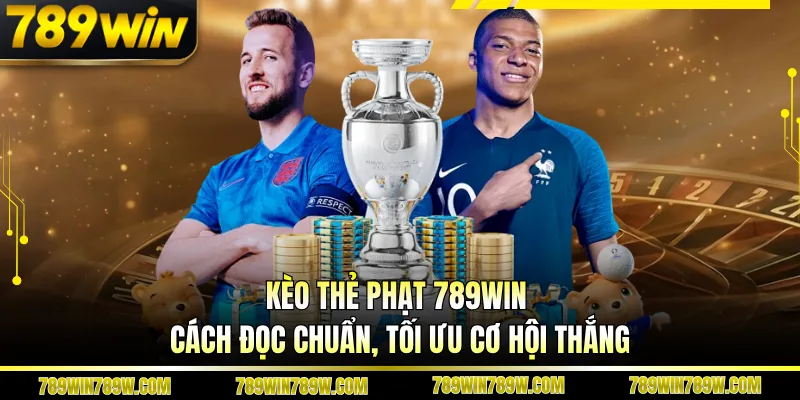 Kèo Thẻ Phạt 789win - Cách Đọc Chuẩn, Tối Ưu Cơ Hội Thắng
