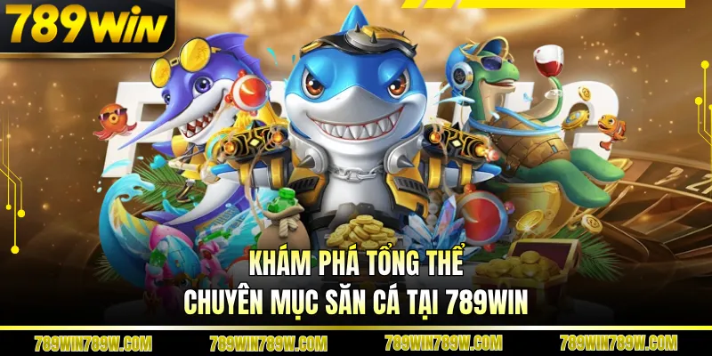 Khám phá tổng thể chuyên mục săn cá tại 789WIN