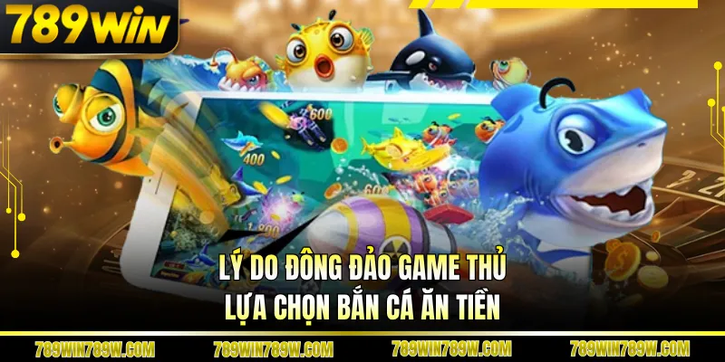 Lý do đông đảo game thủ lựa chọn bắn cá ăn tiền