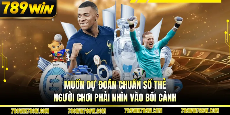 Muốn dự đoán chuẩn số thẻ, người chơi phải nhìn vào bối cảnh