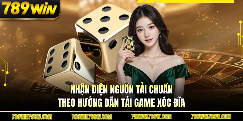 Nhận diện nguồn tải chuẩn theo hướng dẫn tải game xóc đĩa
