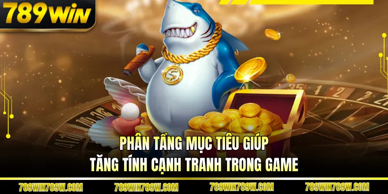 Phân tầng mục tiêu giúp tăng tính cạnh tranh trong game