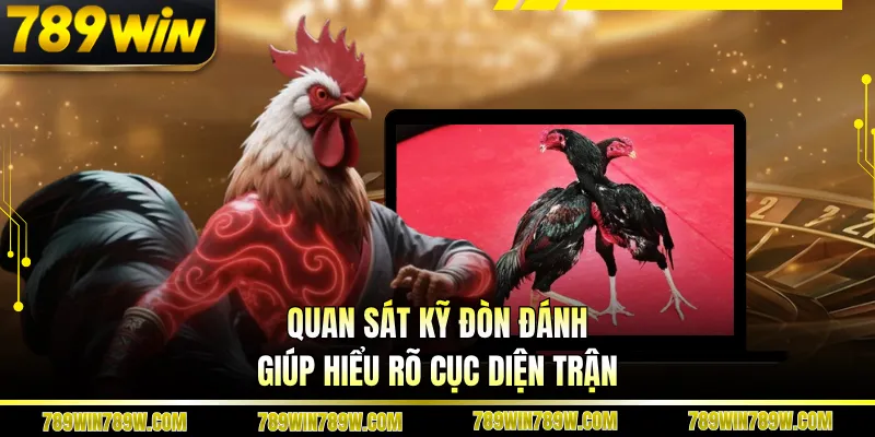 Quan sát kỹ đòn đánh giúp hiểu rõ cục diện trận