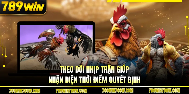 Theo dõi nhịp trận giúp nhận diện thời điểm quyết định