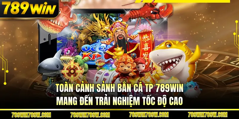 Toàn cảnh sảnh bắn cá Tp 789win mang đến trải nghiệm tốc độ cao