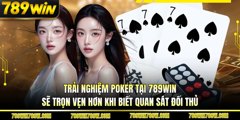 Trải nghiệm poker tại 789WIN sẽ trọn vẹn hơn khi biết quan sát đối thủ