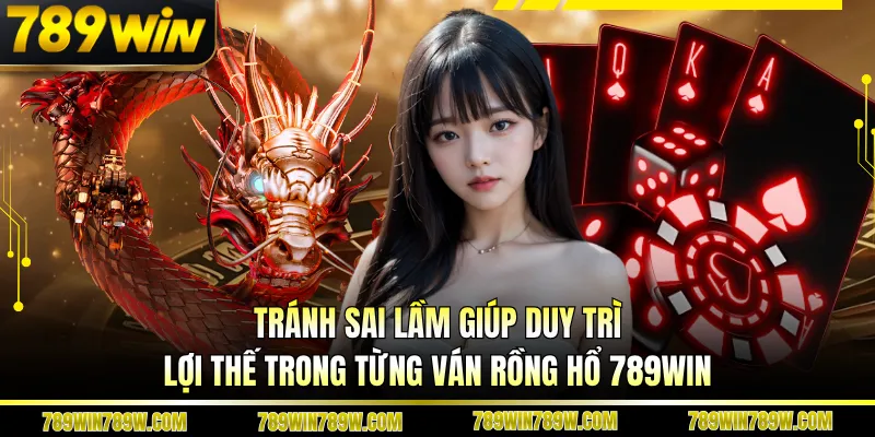 Tránh sai lầm giúp duy trì lợi thế trong từng ván Rồng hổ 789WIN